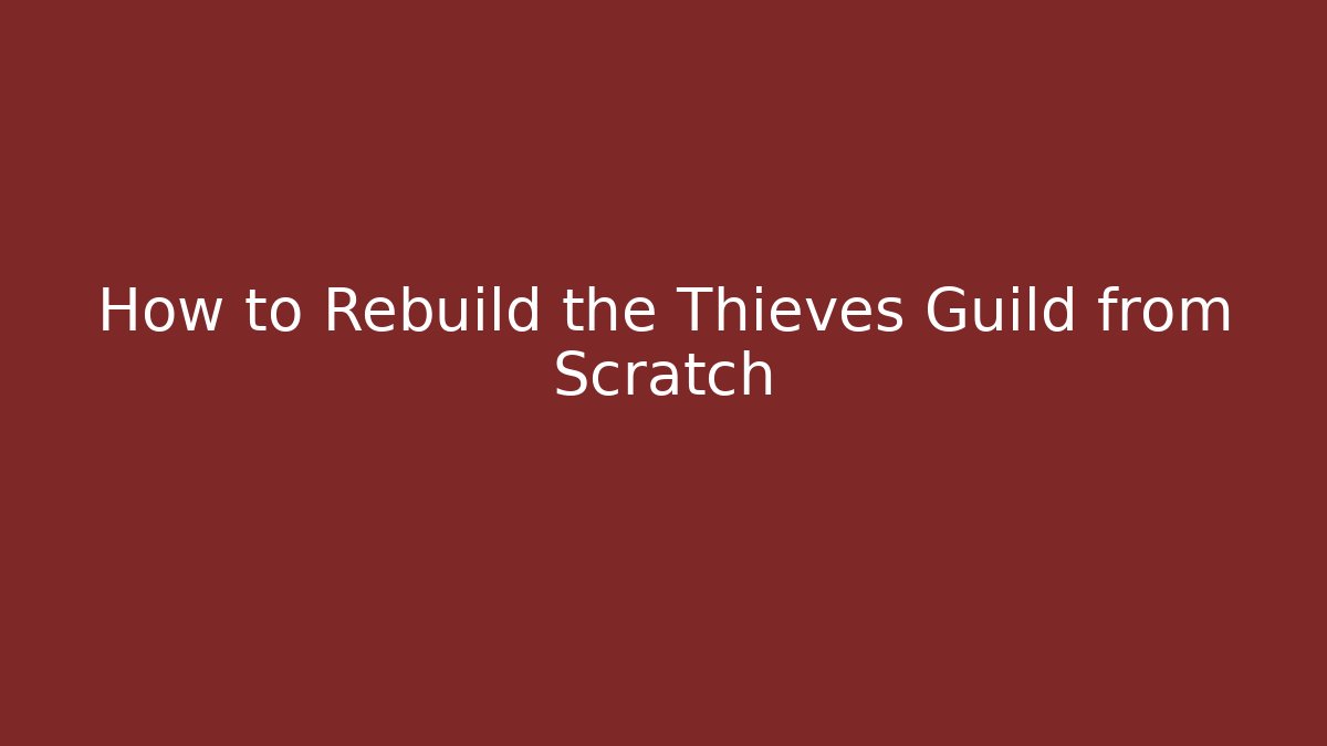 How to Rebuild the Thieves Guild from Scratch