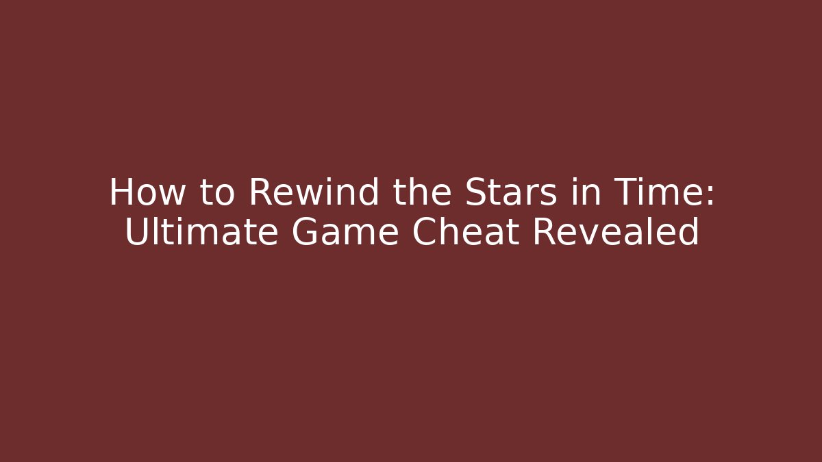 How to Rewind the Stars in Time: Ultimate Game Cheat Revealed