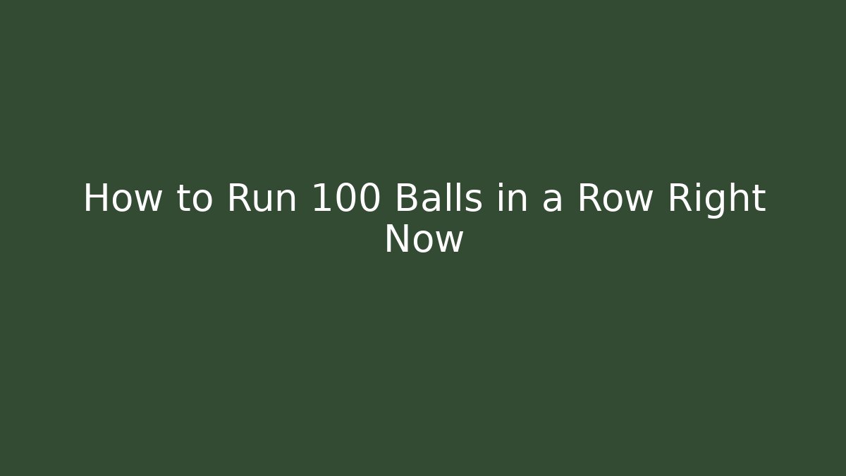 How to Run 100 Balls in a Row Right Now