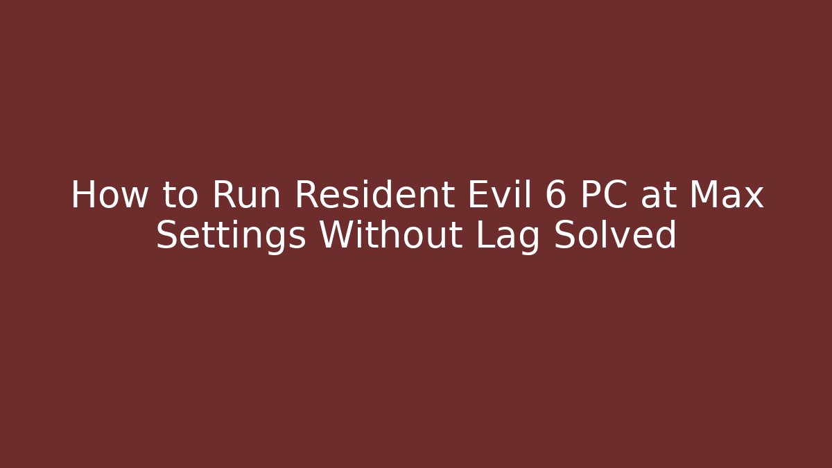 How to Run Resident Evil 6 PC at Max Settings Without Lag Solved - Andrea Zevedo