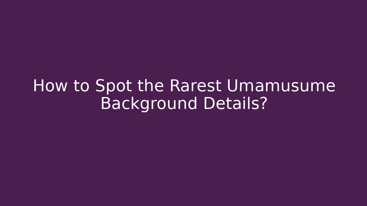 How to Spot the Rarest Umamusume Background Details?