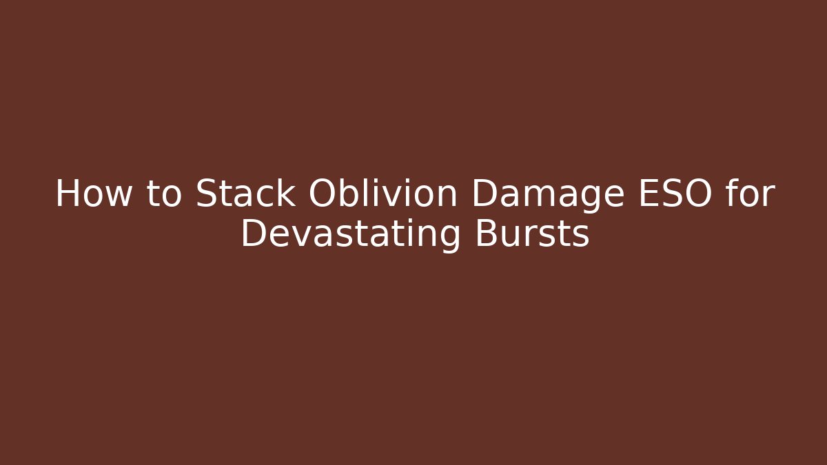 How to Stack Oblivion Damage ESO for Devastating Bursts - Andrea Zevedo