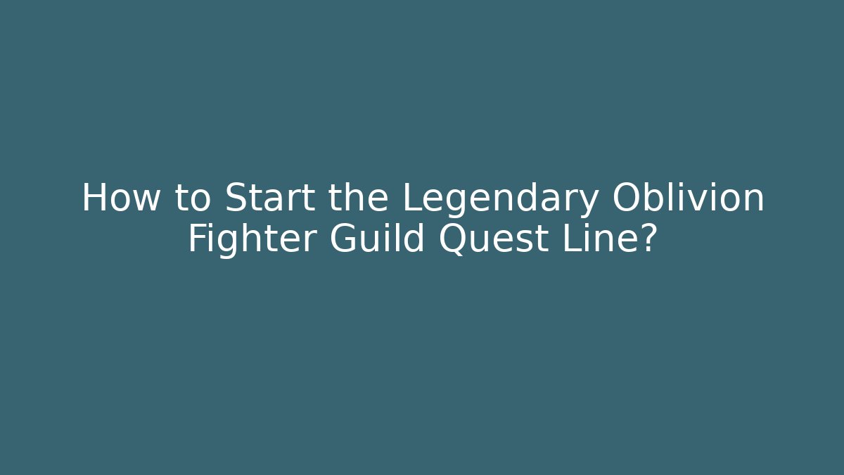How to Start the Legendary Oblivion Fighter Guild Quest Line?