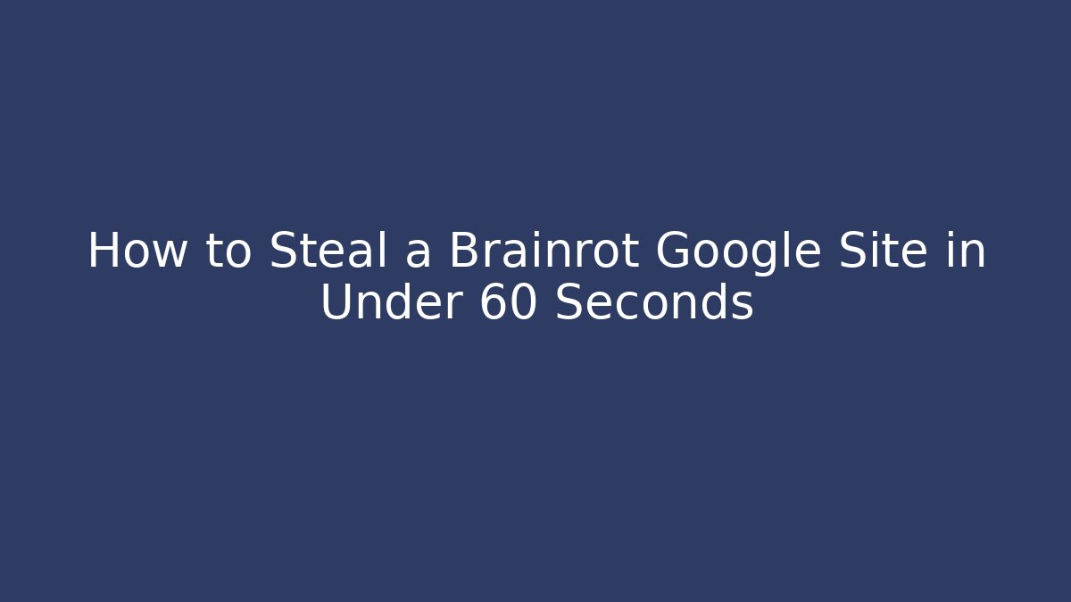 How to Steal a Brainrot Google Site in Under 60 Seconds