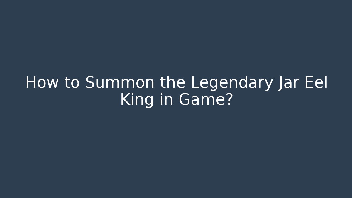 How to Summon the Legendary Jar Eel King in Game? - Andrea Zevedo