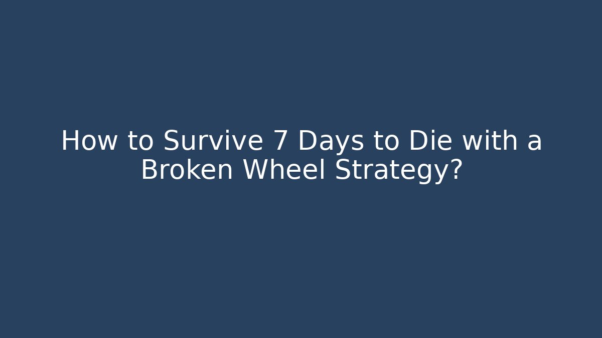 How to Survive 7 Days to Die with a Broken Wheel Strategy?