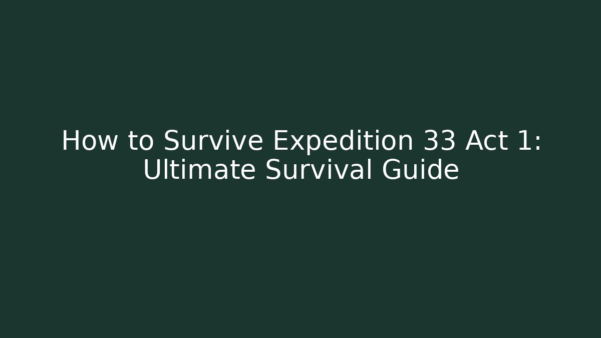 How to Survive Expedition 33 Act 1: Ultimate Survival Guide