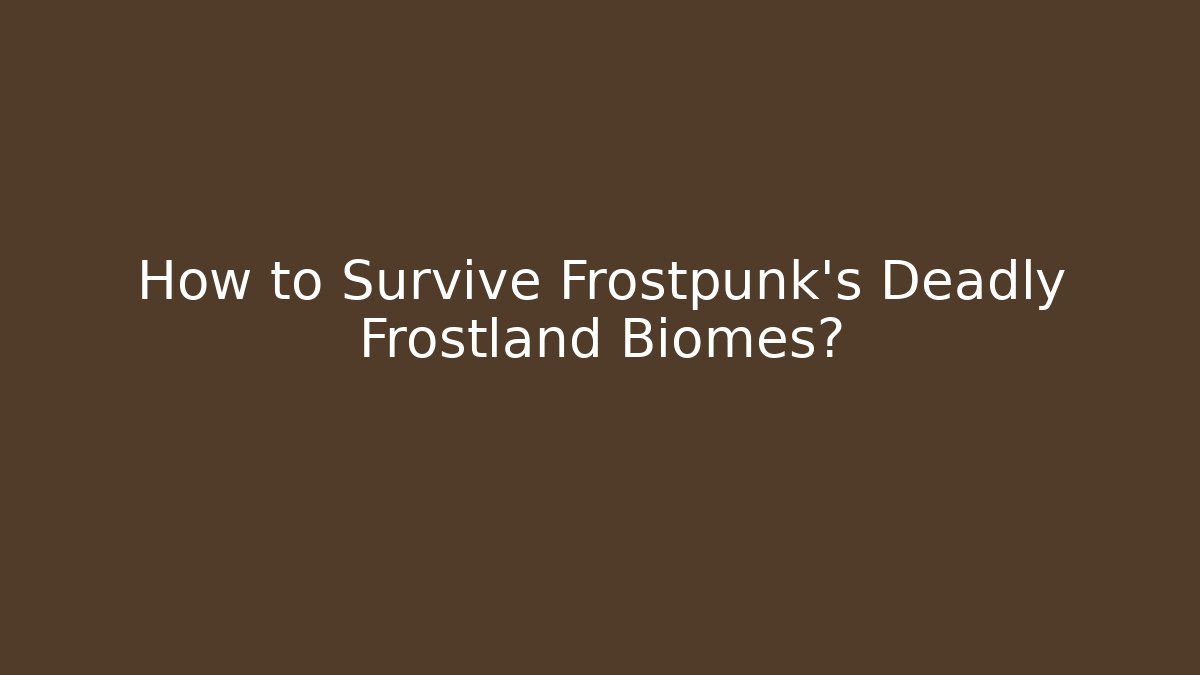 How to Survive Frostpunk's Deadly Frostland Biomes?