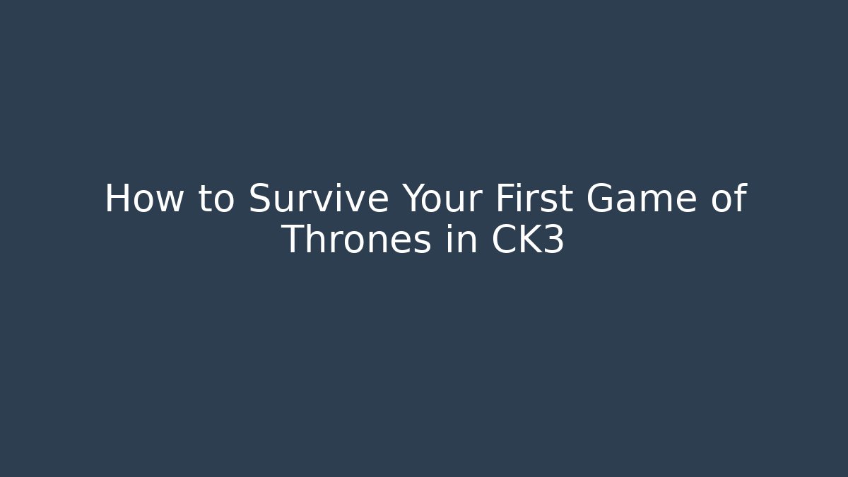 How to Survive Your First Game of Thrones in CK3