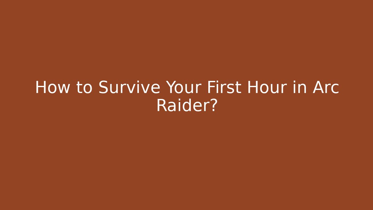 How to Survive Your First Hour in Arc Raider?