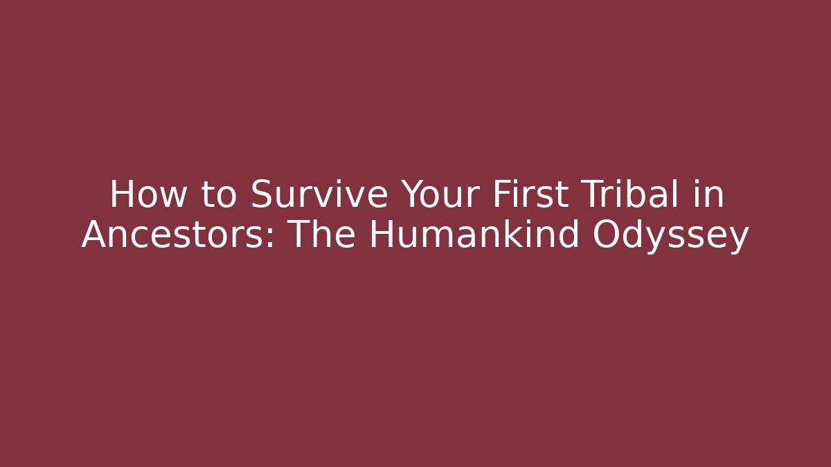 How to Survive Your First Tribal in Ancestors: The Humankind Odyssey