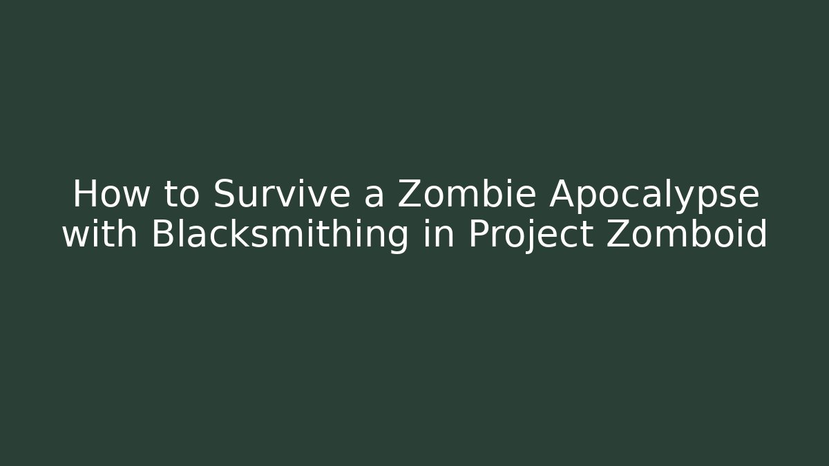 How to Survive a Zombie Apocalypse with Blacksmithing in Project Zomboid