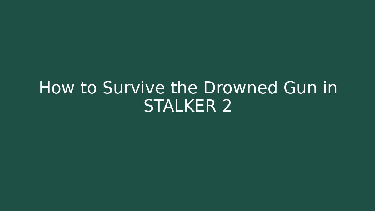 How to Survive the Drowned Gun in STALKER 2