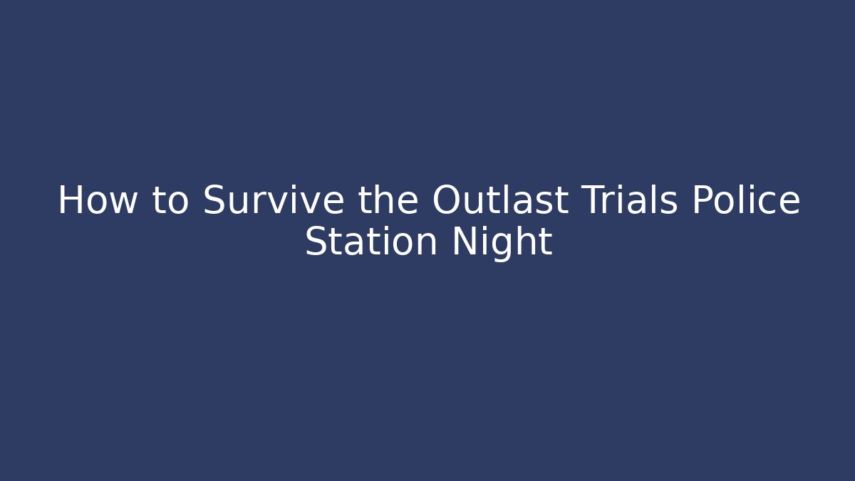 How to Survive the Outlast Trials Police Station Night