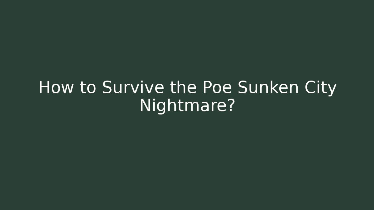How to Survive the Poe Sunken City Nightmare?
