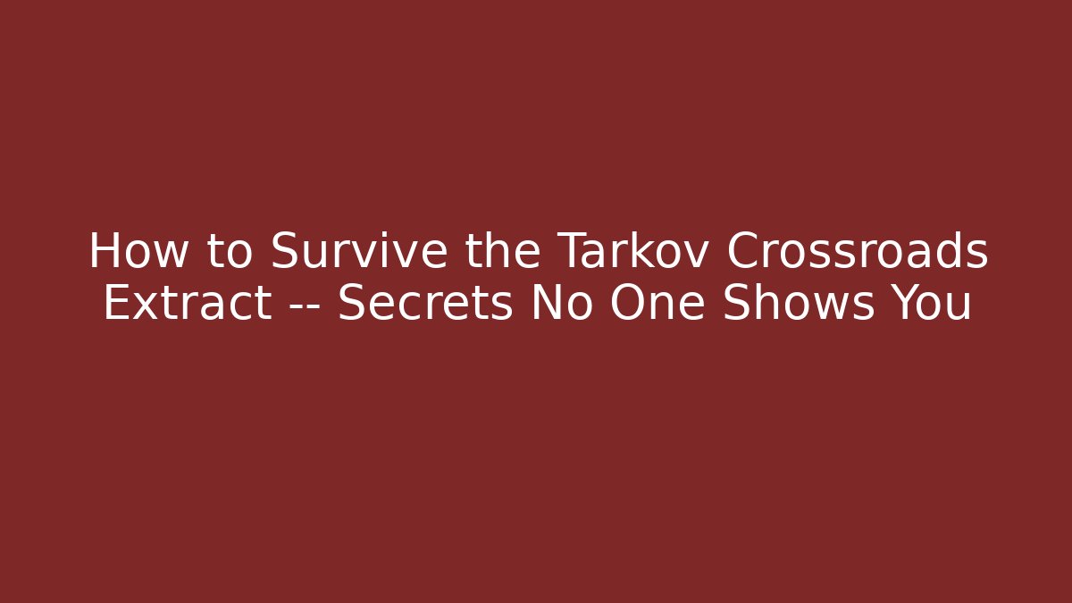How to Survive the Tarkov Crossroads Extract — Secrets No One Shows You