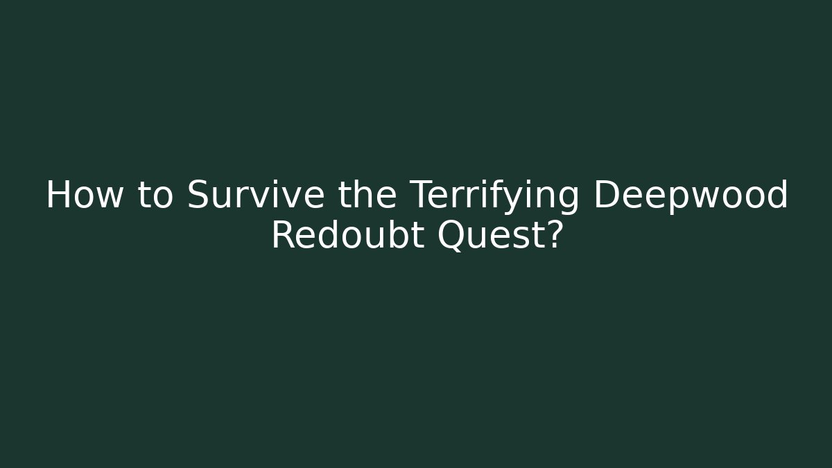 How to Survive the Terrifying Deepwood Redoubt Quest?