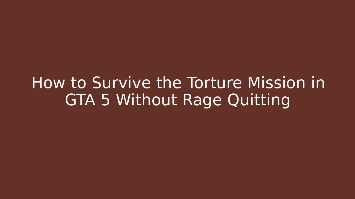 How to Survive the Torture Mission in GTA 5 Without Rage Quitting