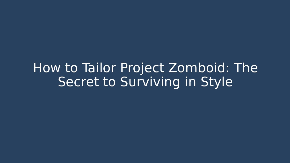 How to Tailor Project Zomboid: The Secret to Surviving in Style