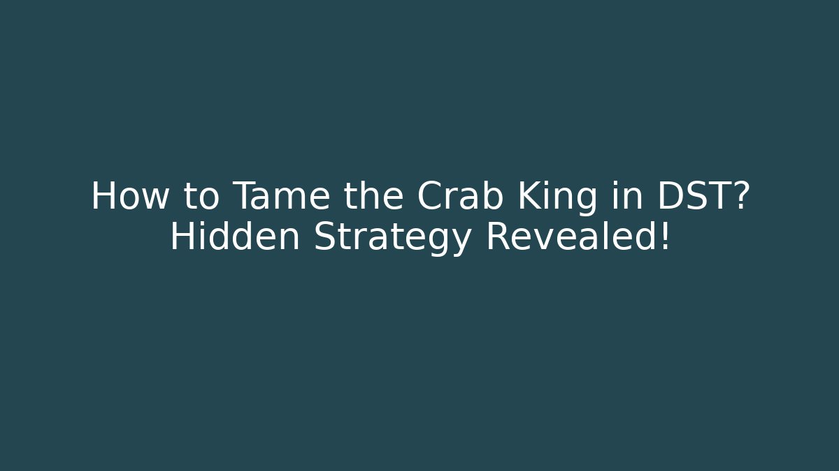 How to Tame the Crab King in DST? Hidden Strategy Revealed!