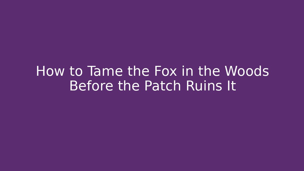 How to Tame the Fox in the Woods Before the Patch Ruins It