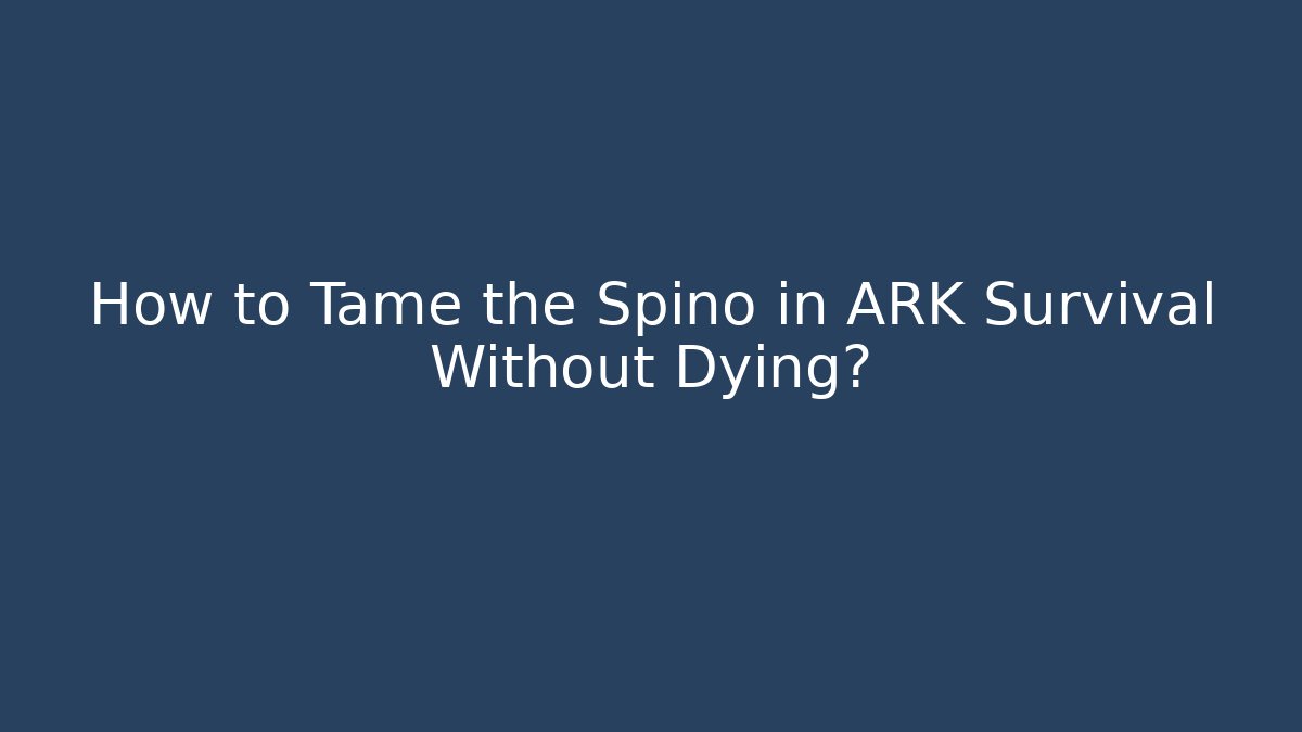 How to Tame the Spino in ARK Survival Without Dying?