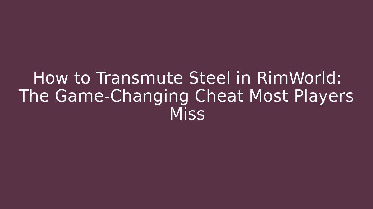 How to Transmute Steel in RimWorld: The Game-Changing Cheat Most Players Miss