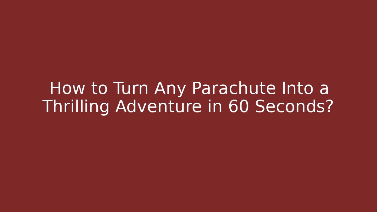 How to Turn Any Parachute Into a Thrilling Adventure in 60 Seconds?