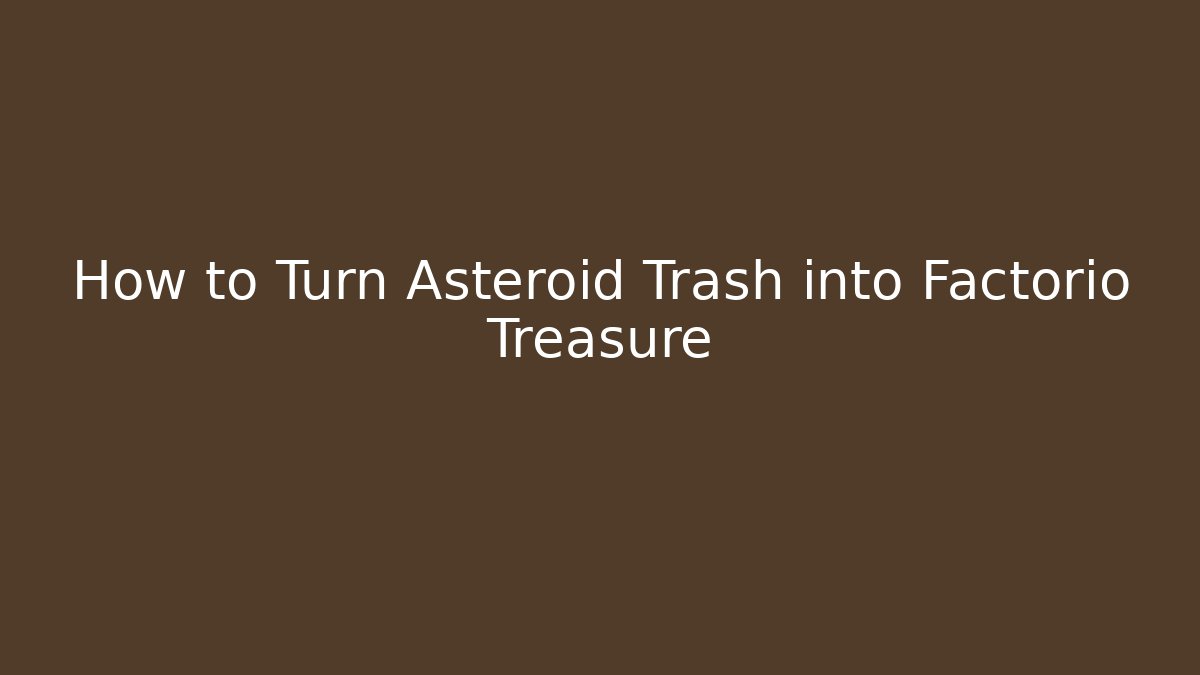 How to Turn Asteroid Trash into Factorio Treasure