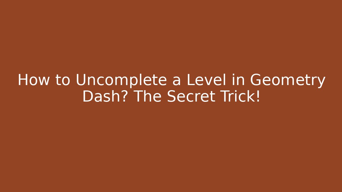 How to Uncomplete a Level in Geometry Dash? The Secret Trick!