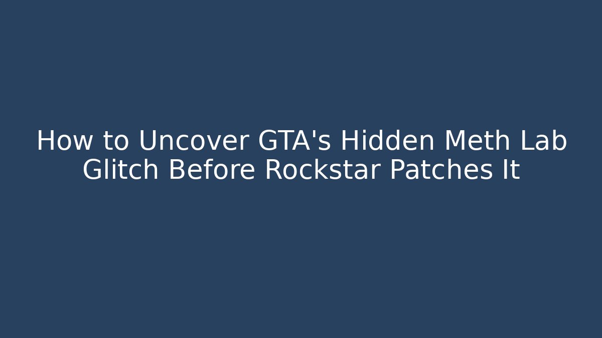 How to Uncover GTA’s Hidden Meth Lab Glitch Before Rockstar Patches It