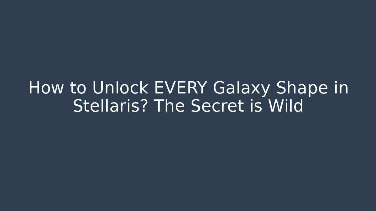 How to Unlock EVERY Galaxy Shape in Stellaris? The Secret is Wild