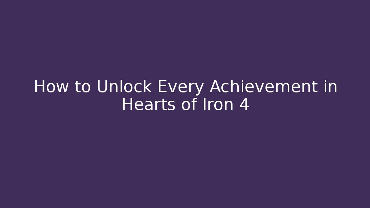 How to Unlock Every Achievement in Hearts of Iron 4