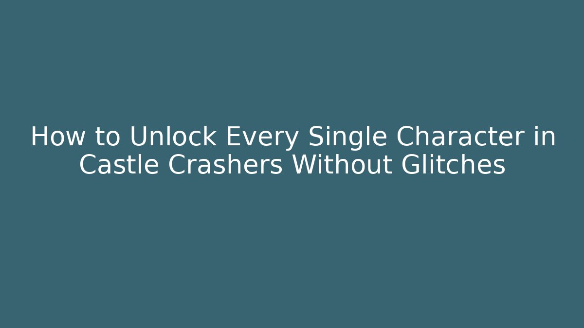 How to Unlock Every Single Character in Castle Crashers Without Glitches