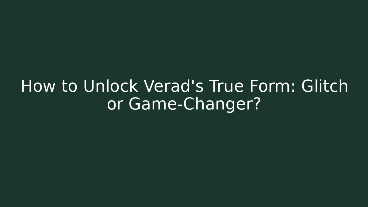 How to Unlock Verad's True Form: Glitch or Game-Changer?