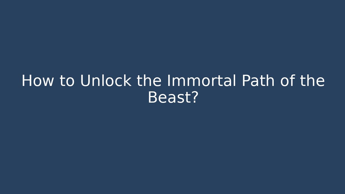 How to Unlock the Immortal Path of the Beast?