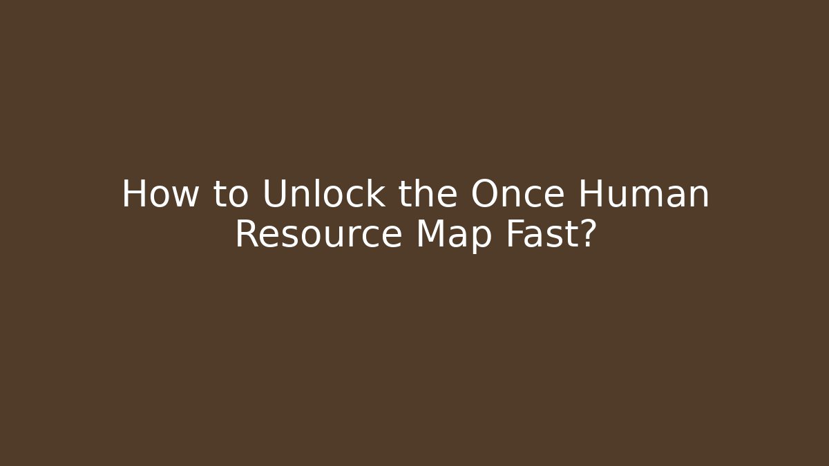 How to Unlock the Once Human Resource Map Fast?
