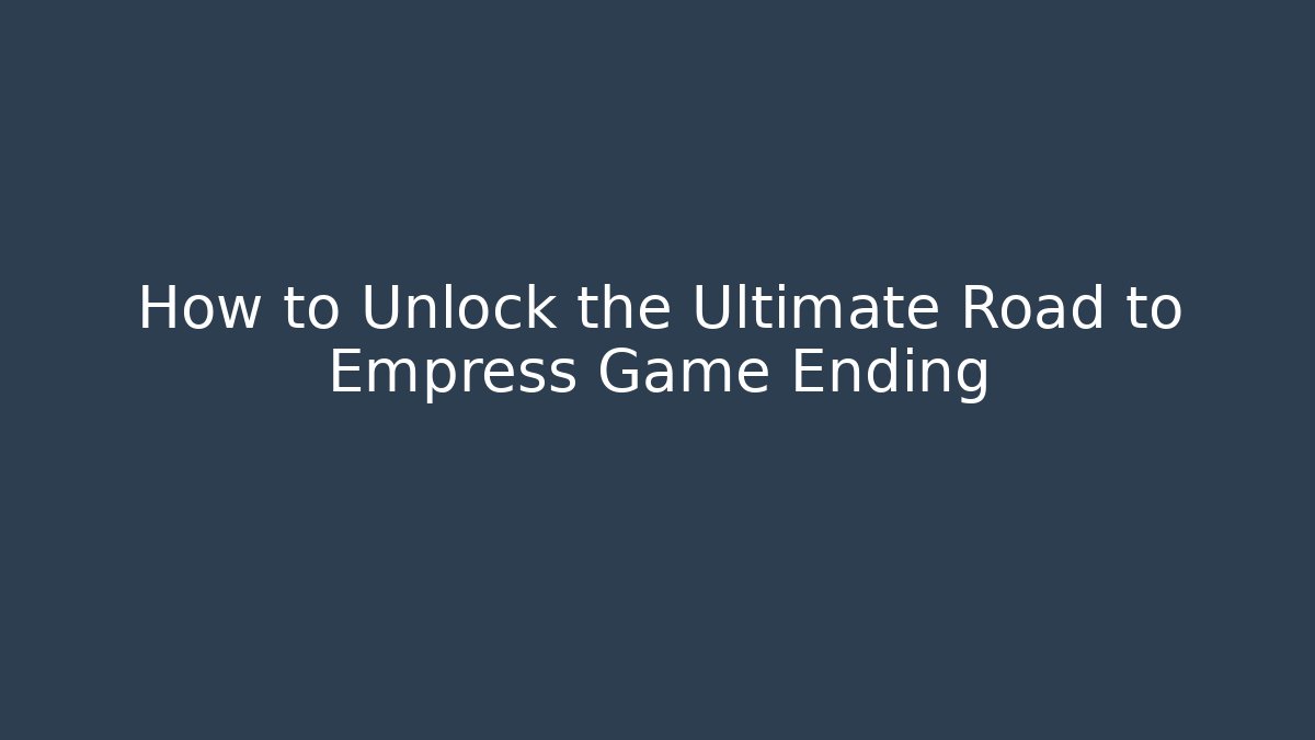 How to Unlock the Ultimate Road to Empress Game Ending