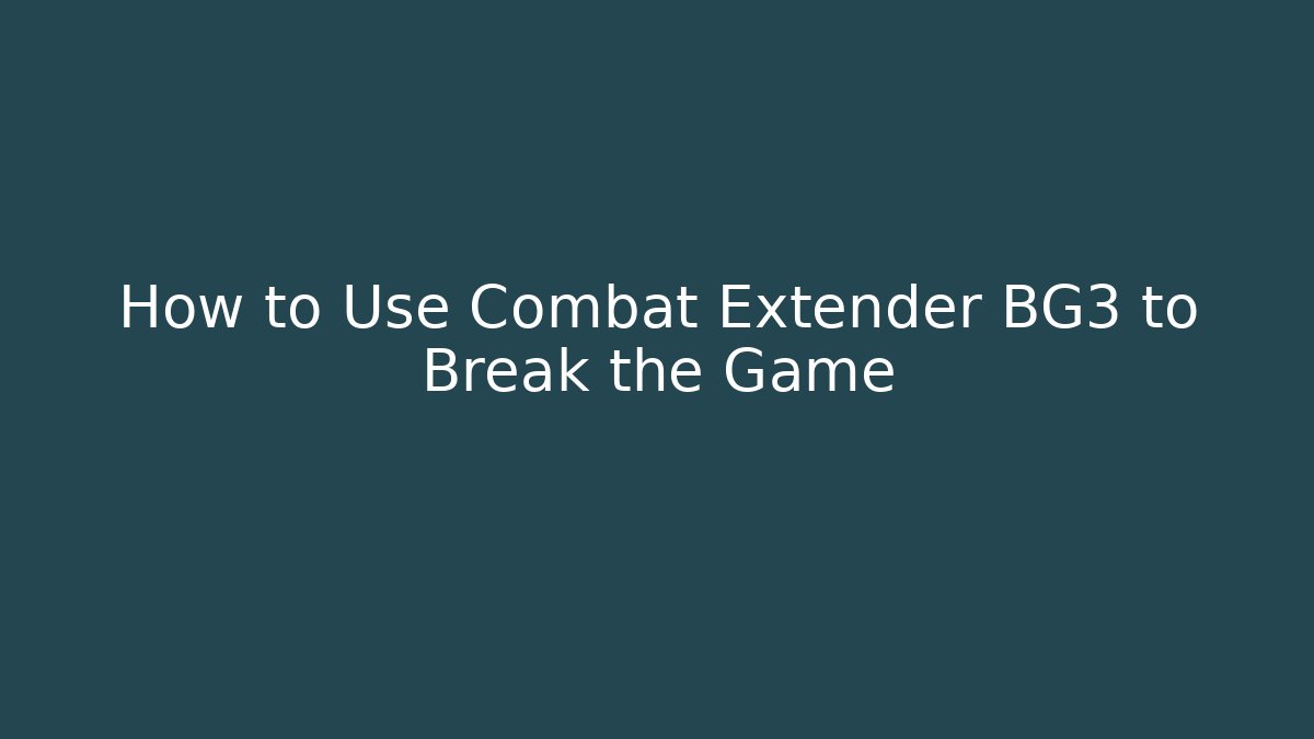 How to Use Combat Extender BG3 to Break the Game