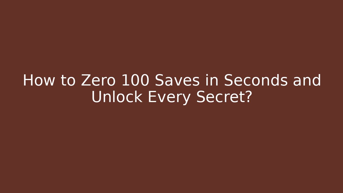 How to Zero 100 Saves in Seconds and Unlock Every Secret?
