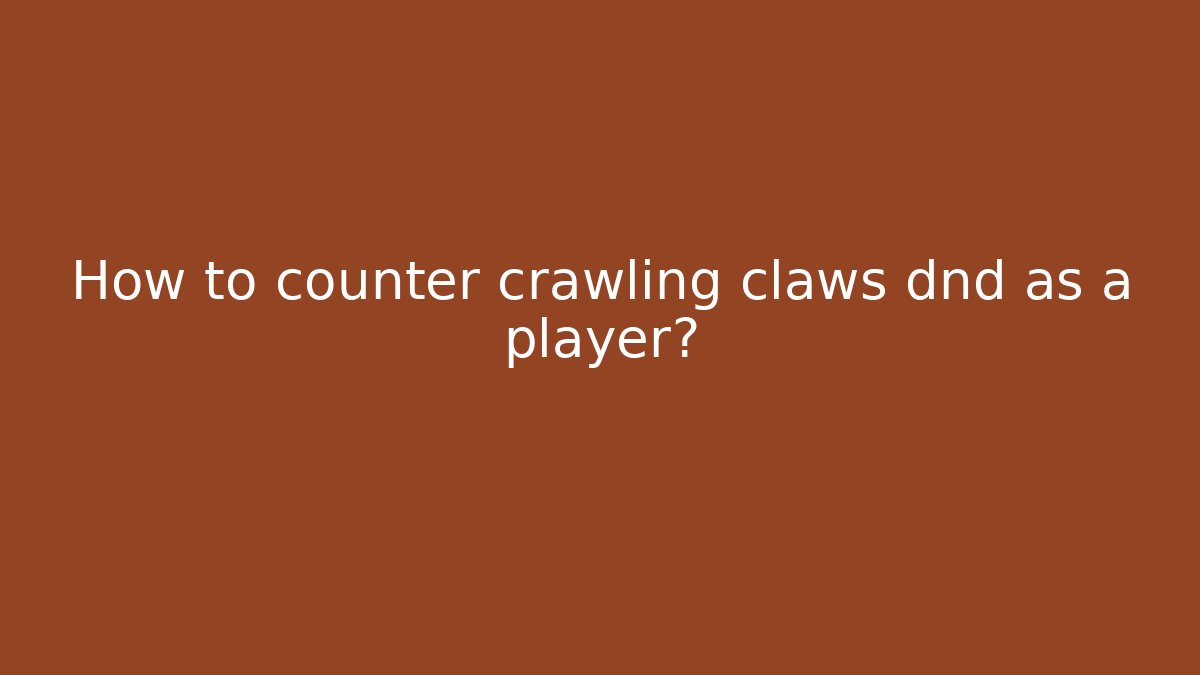 How to counter crawling claws dnd as a player? - Andrea Zevedo