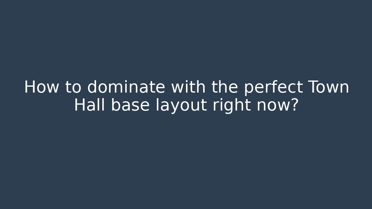How to dominate with the perfect Town Hall base layout right now?