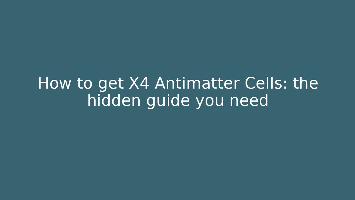 How to get X4 Antimatter Cells: the hidden guide you need