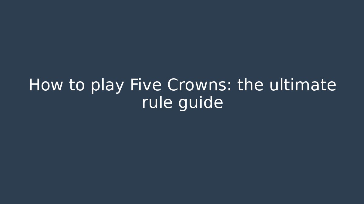 How to play Five Crowns: the ultimate rule guide - Andrea Zevedo