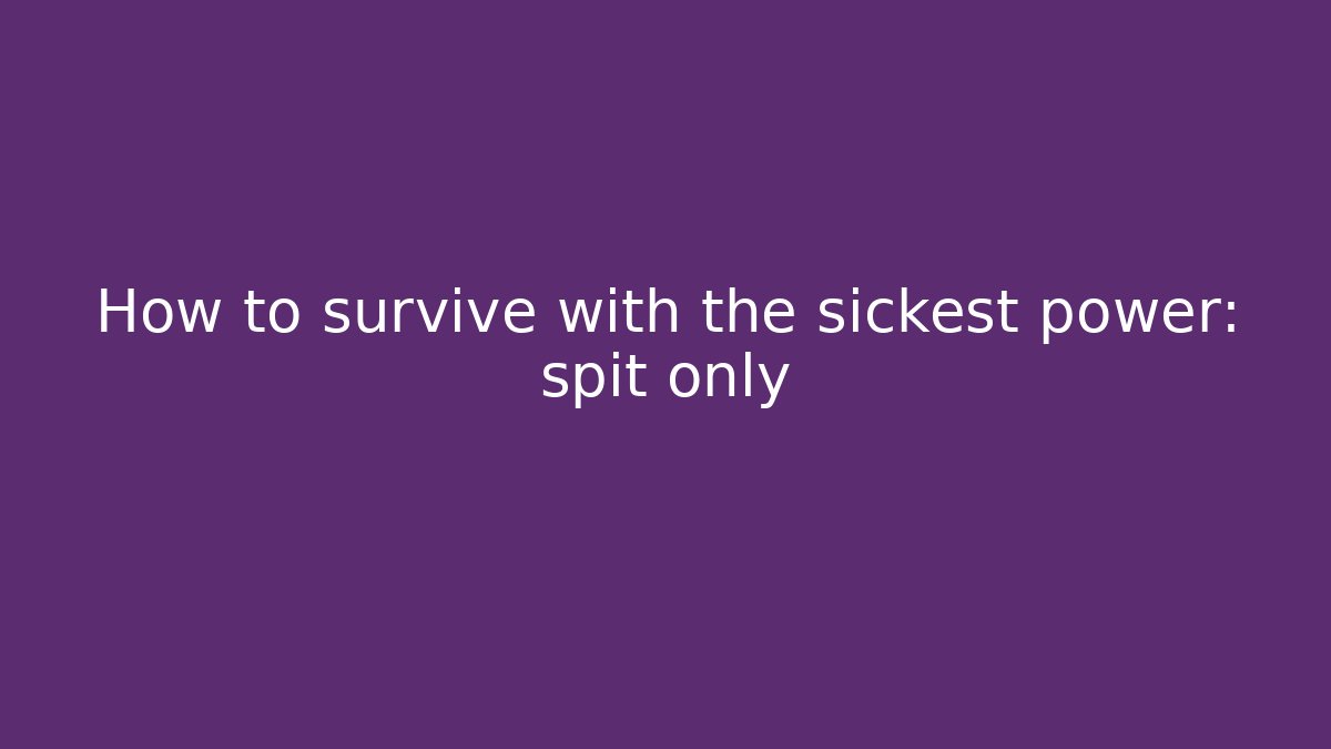 How to survive with the sickest power: spit only