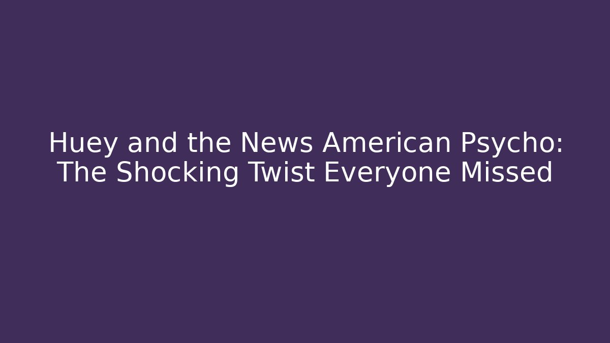 Huey and the News American Psycho: The Shocking Twist Everyone Missed