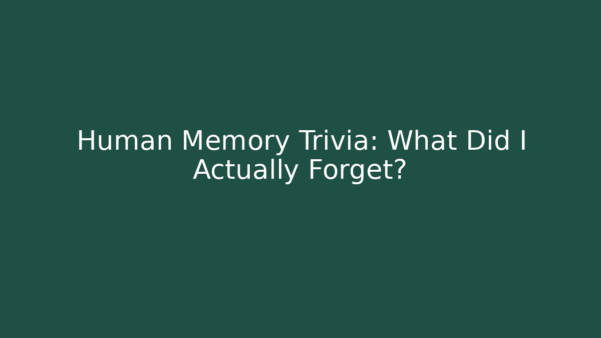 Human Memory Trivia: What Did I Actually Forget?