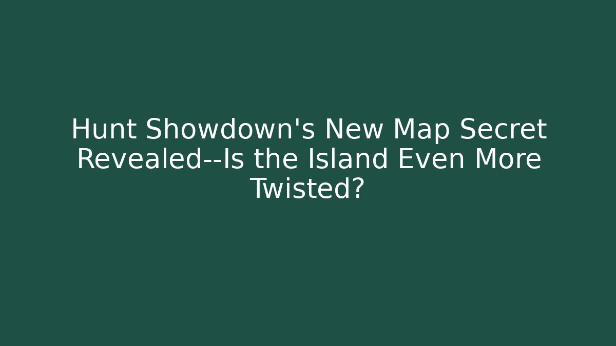 Hunt Showdown's New Map Secret Revealed—Is the Island Even More Twisted?