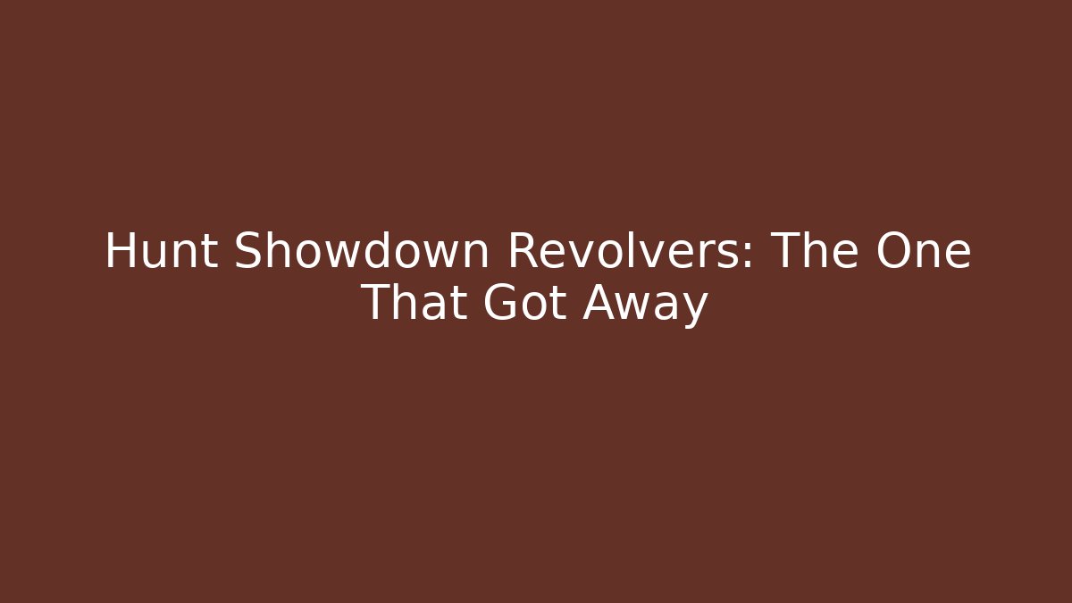 Hunt Showdown Revolvers: The One That Got Away