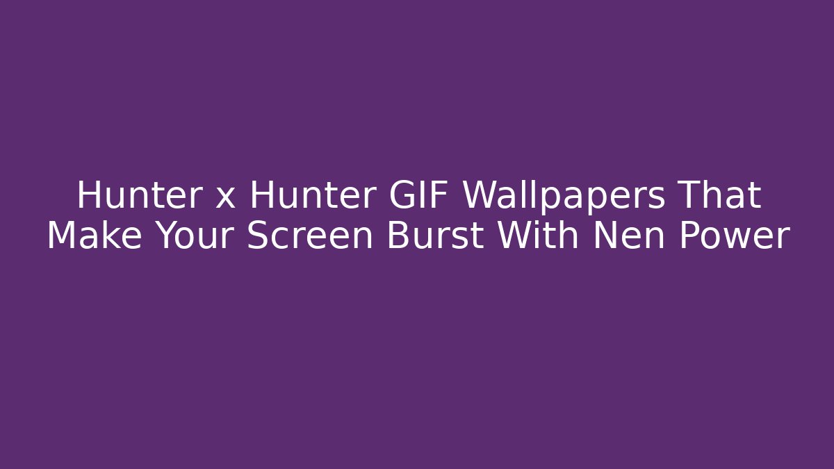 Hunter x Hunter GIF Wallpapers That Make Your Screen Burst With Nen Power